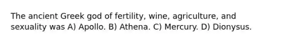 The ancient Greek god of fertility, wine, agriculture, and sexuality was A) Apollo. B) Athena. C) Mercury. D) Dionysus.