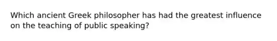 Which ancient Greek philosopher has had the greatest influence on the teaching of public speaking?