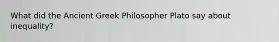 What did the Ancient Greek Philosopher Plato say about inequality?