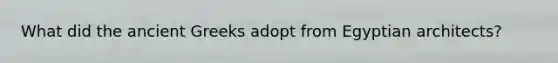 What did the ancient Greeks adopt from Egyptian architects?
