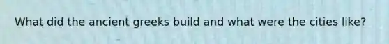 What did the ancient greeks build and what were the cities like?