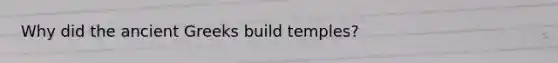 Why did the ancient Greeks build temples?