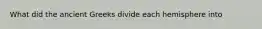 What did the ancient Greeks divide each hemisphere into