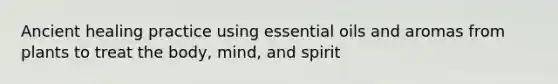 Ancient healing practice using essential oils and aromas from plants to treat the body, mind, and spirit