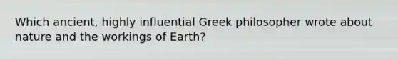 Which ancient, highly influential Greek philosopher wrote about nature and the workings of Earth?