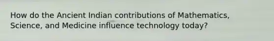 How do the Ancient Indian contributions of Mathematics, Science, and Medicine influence technology today?