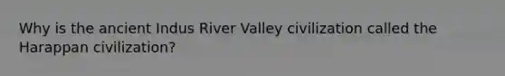Why is the ancient Indus River Valley civilization called the Harappan civilization?