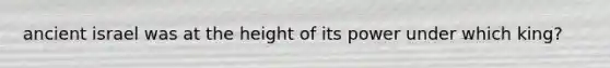 ancient israel was at the height of its power under which king?
