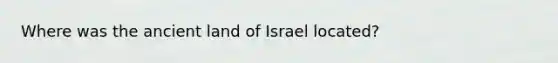 Where was the ancient land of Israel located?