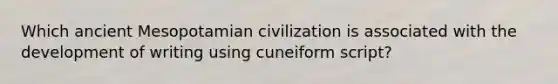 Which ancient Mesopotamian civilization is associated with the development of writing using cuneiform script?