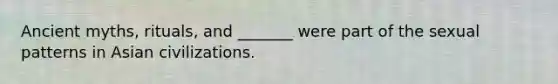 Ancient myths, rituals, and _______ were part of the sexual patterns in Asian civilizations.