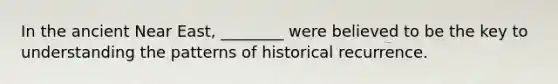 In the ancient Near East, ________ were believed to be the key to understanding the patterns of historical recurrence.