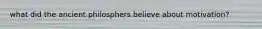 what did the ancient philosphers believe about motivation?
