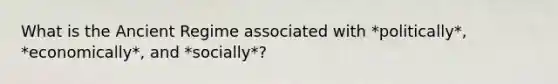 What is the Ancient Regime associated with *politically*, *economically*, and *socially*?