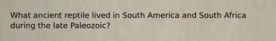 What ancient reptile lived in South America and South Africa during the late Paleozoic?