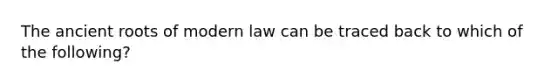 The ancient roots of modern law can be traced back to which of the following?