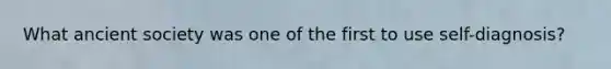 What ancient society was one of the first to use self-diagnosis?