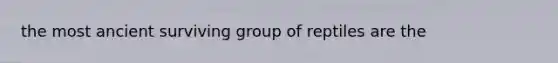 the most ancient surviving group of reptiles are the