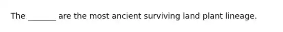 The _______ are the most ancient surviving land plant lineage.