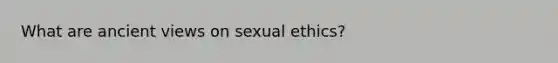 What are ancient views on sexual ethics?