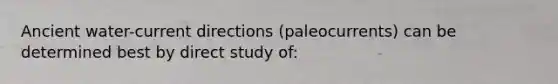 Ancient water-current directions (paleocurrents) can be determined best by direct study of: