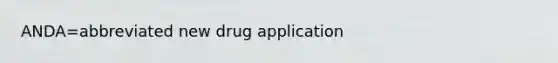 ANDA=abbreviated new drug application