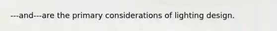 ---and---are the primary considerations of lighting design.