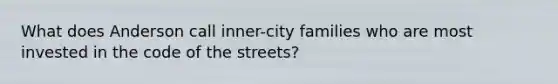 What does Anderson call inner-city families who are most invested in the code of the streets?