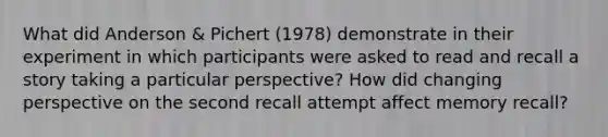 What did Anderson & Pichert (1978) demonstrate in their experiment in which participants were asked to read and recall a story taking a particular perspective? How did changing perspective on the second recall attempt affect memory recall?