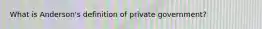 What is Anderson's definition of private government?