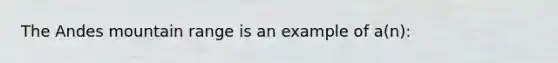 The Andes mountain range is an example of a(n):