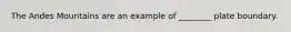The Andes Mountains are an example of ________ plate boundary.