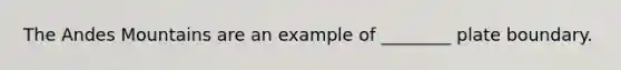 The Andes Mountains are an example of ________ plate boundary.
