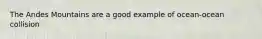 The Andes Mountains are a good example of ocean-ocean collision