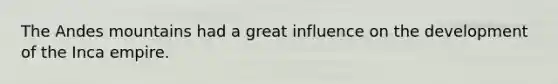 The Andes mountains had a great influence on the development of the Inca empire.