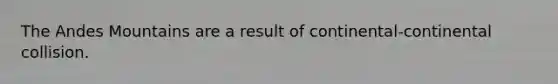 The Andes Mountains are a result of continental-continental collision.