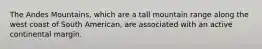 The Andes Mountains, which are a tall mountain range along the west coast of South American, are associated with an active continental margin.