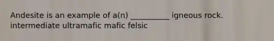Andesite is an example of a(n) __________ igneous rock. intermediate ultramafic mafic felsic