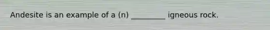 Andesite is an example of a (n) _________ igneous rock.