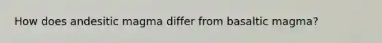 How does andesitic magma differ from basaltic magma?