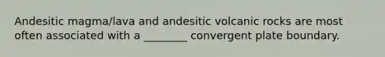 Andesitic magma/lava and andesitic volcanic rocks are most often associated with a ________ convergent plate boundary.