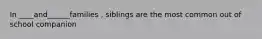 In ____and______families , siblings are the most common out of school companion