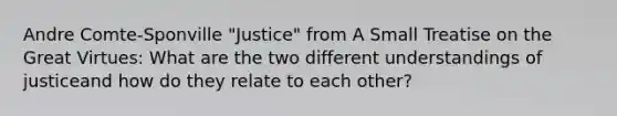 Andre Comte-Sponville "Justice" from A Small Treatise on the Great Virtues: What are the two different understandings of justiceand how do they relate to each other?