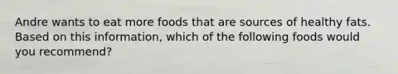 Andre wants to eat more foods that are sources of healthy fats. Based on this information, which of the following foods would you recommend?