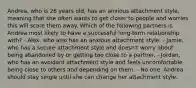 Andrea, who is 26 years old, has an anxious attachment style, meaning that she often wants to get closer to people and worries this will scare them away. Which of the following partners is Andrea most likely to have a successful long-term relationship with? - Alex, who also has an anxious attachment style. - Jamie, who has a secure attachment style and doesn't worry about being abandoned by or getting too close to a partner. - Jordan, who has an avoidant attachment style and feels uncomfortable being close to others and depending on them. - No one. Andrea should stay single until she can change her attachment style.