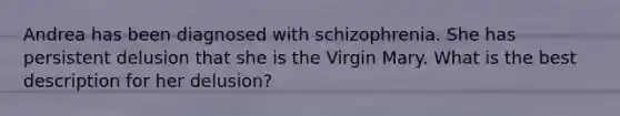 Andrea has been diagnosed with schizophrenia. She has persistent delusion that she is the Virgin Mary. What is the best description for her delusion?