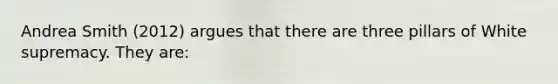 Andrea Smith (2012) argues that there are three pillars of White supremacy. They are: