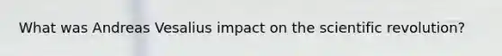 What was Andreas Vesalius impact on the scientific revolution?