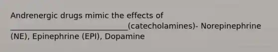 Andrenergic drugs mimic the effects of ______________________________(catecholamines)- Norepinephrine (NE), Epinephrine (EPI), Dopamine