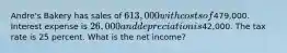 Andre's Bakery has sales of 613,000 with costs of479,000. Interest expense is 26,000 and depreciation is42,000. The tax rate is 25 percent. What is the net income?